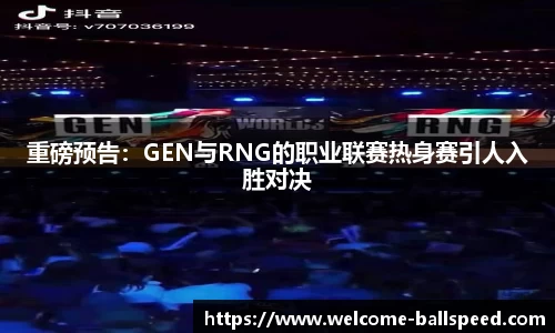 重磅预告：GEN与RNG的职业联赛热身赛引人入胜对决