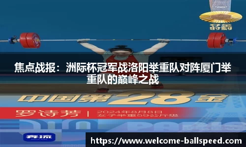 焦点战报：洲际杯冠军战洛阳举重队对阵厦门举重队的巅峰之战
