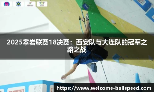 2025攀岩联赛18决赛：西安队与大连队的冠军之路之战