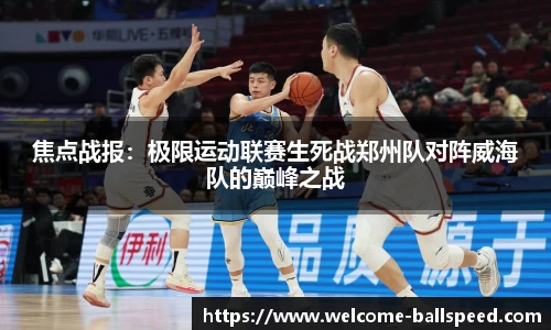焦点战报：极限运动联赛生死战郑州队对阵威海队的巅峰之战